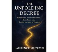 The Unfolding Decree: Exegeting God's Sovereignty Over Time, from Before the Ages to Eternity: 6 (Theology)