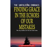 The Unfolding Embrace: Finding Grace in the Echoes of Our Mistakes: We may wander, but His love never does