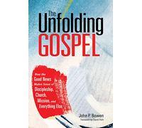 The Unfolding Gospel: How the Good News Makes Sense of Discipleship, Church, Mission, and Everything Else