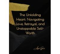 The Unfolding Heart: Navigating Love, Betrayal, and Unstoppable Self-Worth: A Young Adult's Guide to Building Resilient Relationships and Reclaiming Your Power