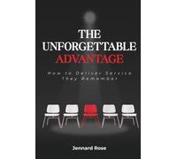 The Unforgettable Advantage: How to Deliver Service They Remember