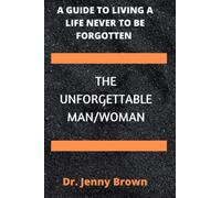 THE UNFORGETTABLE MAN/WOMAN: A GUIDE TO LIVING A LIFE NEVER TO BE FORGOTTEN