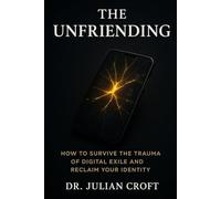 The Unfriending: How to Survive the Trauma of Digital Exile and Reclaim Your Identity