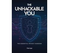 The Unhackable You: The Essential Privacy Handbook: Master Your Online Security, Stop Data Leaks, and Guard Your Identity in a Connected World. (Everyday Computer Help)