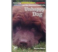 The Unhappy Dog: Overcoming Separation Anxiety, Aggression, Depression and Other Behavioural Upsets