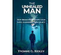 The Unhealed Man: How Brokenness Shows Up in Love, Leadership, and Legacy