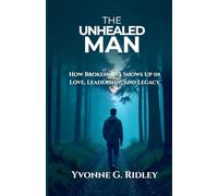 The Unhealed Man: How Brokenness Shows Up in Love, Leadership, and Legacy