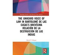 The Unheard Voice of Law in Bartolomé de Las Casas’s Brevísima Relación de la Destruición de las Indias (Routledge Studies in the History of the Americas)