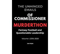 The Unhinged Emails of Commissioner Murderthon: Fantasy Football and Questionable Leadership-Volume I: 2016-2020