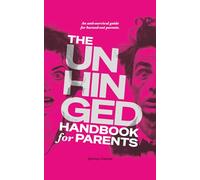 The Unhinged Handbook for Parents: An Anti-Survival Guide for Burned-Out Parents