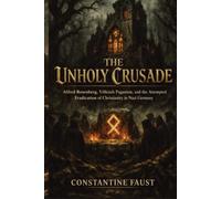 The Unholy Crusade: Alfred Rosenberg, Völkisch Paganism, and the Attempted Eradication of Christianity in Nazi Germany (The Occult History That Shaped the Third Reich)