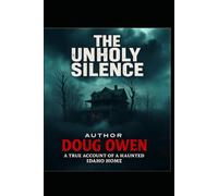 THE UNHOLY SILENCE: A true Account of a Haunted Idaho Home