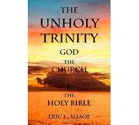 The Unholy Trinity: God, the Church, the Holy Bible: God, the Church and the Holy Bible