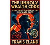 The Unholy Wealth Code: Steal the Playbook of the New Dark Elite - Unlock Hidden Fortune Strategies: Master the Underground System for Rapid Riches & Power (Travis Eland)