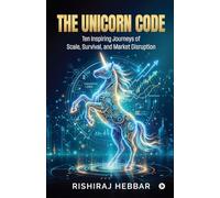 The Unicorn Code: Ten Inspiring Journeys of Scale, Survival, and Market Disruption