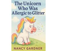 The Unicorn Who Was Allergic to Glitter: Meet Glitterbell - a sweet, sparkly unicorn with one tiny problem… she’s allergic to glitter!