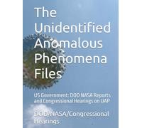 The Unidentified Anomalous Phenomena Files: US Government: DOD NASA Reports and Congressional Hearings on UAP
