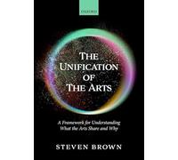 The Unification of the Arts: A Framework for Understanding What the Arts Share and Why