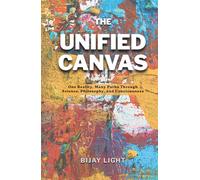 THE UNIFIED CANVAS: One Reality, Many Paths Through Science, Philosophy, and Consciousness