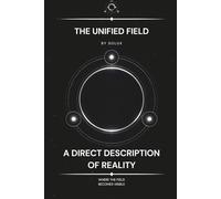 The Unified Field: A Direct Description of Reality (The Field Series)