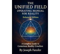 THE UNIFIED FIELD * Operating Manual for Reality * Enhanced Edition: A Complete Guide to Conscious Reality