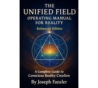 THE UNIFIED FIELD * Operating Manual for Reality * Enhanced Edition: A Complete Guide to Conscious Reality