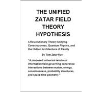 THE UNIFIED ZATAR FIELD THEORY HYPOTHESIS: A Revolutionary Theory Unifying Consciousness, Quantum Physics, and the Hidden Architecture of Reality