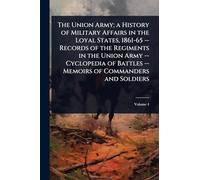 The Union Army; a History of Military Affairs in the Loyal States, 1861-65 -- Records of the Regiments in the Union Army -- Cyclopedia of Battles -- Memoirs of Commanders and Soldiers