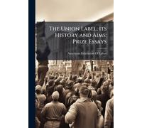 The Union Label; its History and Aims; Prize Essays