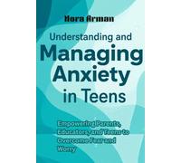 The Unique Approach to Understanding and Managing Anxiety in Teens: Empowering Parents, Educators, and Teens to Overcome Fear and Worry