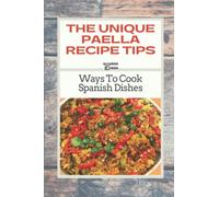 The Unique Paella Recipe Tips: Ways To Cook Spanish Dishes