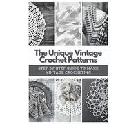 The Unique Vintage Crochet Patterns: Step by Step Guide to Make Vintage Crocheting