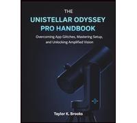 THE UNISTELLAR ODYSSEY PRO HANDBOOK: Overcoming App Glitches, Mastering Setup, and Unlocking Amplified Vision (Telescope Guides for Stargazing (Astrophotography))