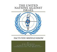 THE UNITED NATIONS AGAINST ISRAEL - Facts you should know: How the UN and Its Institutions betray the trust in them while dealing obsessively with Israel: Volume 6 (Understanding the Middle East)