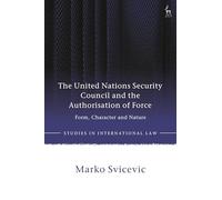 The United Nations Security Council and the Authorisation of Force: Form, Character and Nature (Studies in International Law)