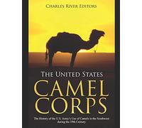 The United States Camel Corps: The History of the U.S. Army’s Use of Camels in the Southwest during the 19th Century