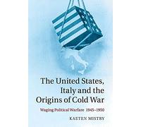 The United States, Italy and the Origins of Cold War: Waging Political Warfare 1945-1950