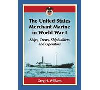 The United States Merchant Marine in World War I: Ships, Crews, Shipbuilders and Operators