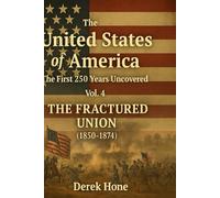 The United States of America: The First 250 Years Uncovered: Vol. 4 - The Fractured Union 1850-1874 (The United States of America: The First 250 Years Uncovered - A Covenant Testimony in Ten Volumes)