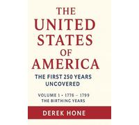 The United States of America: The First 250 Years Uncovered Volume 1: The Birth Years (1776-1799) (The United States of America: The First ... - A Covenant Testimony in Ten Volumes)