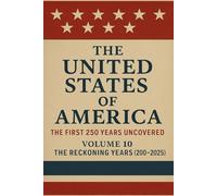 The United States of America: The First 250 Years Uncovered: Volume 10: The Reckoning Years (2000-2025): Truth at the Threshold of a New Republic (The ... - A Covenant Testimony in Ten Volumes)