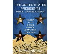 The United States Presidents Pierce - Andrew Johnson book 3: The Men Who Shaped America During their Presidency Book 3