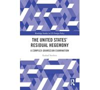 The United States’ Residual Hegemony: A Complex-Gramscian Examination (Routledge Studies in US Foreign Policy)