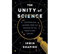 The Unity of Science : Exploring Our Universe, from the Big Bang to the Twenty-First Century