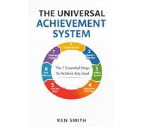 The Universal Achievement System: The 7 Essential Steps To Achieve Any Goal