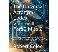 The Universal Acronym Codex Volume II Part 2 M to Z: Computing, Artificial Intelligence, Robotics, Space Systems, and Emerging Technologies