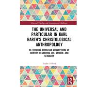 The Universal and Particular in Karl Barth’s Christological Anthropology : Re-Thinking Christian Conceptions of Identity Regarding Sex, Gender, and Sexuality
