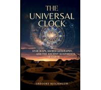 The Universal Clock: Star Maps, Sacred Geography, and the Ancient Alignments of Earth