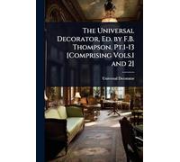 The Universal Decorator, Ed. by F.B. Thompson. Pt.1-13 [Comprising Vols.1 and 2]
