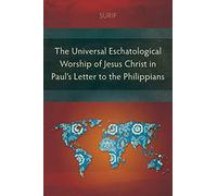 The Universal Eschatological Worship of Jesus Christ in Paul’s Letter to the Philippians